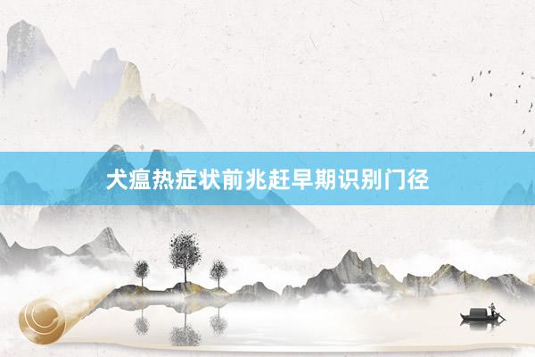 犬瘟热症状前兆赶早期识别门径