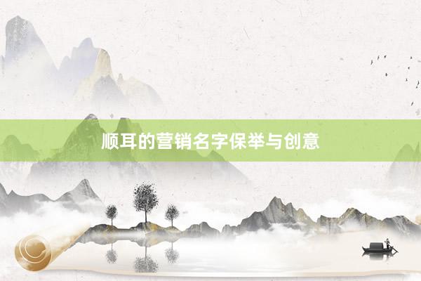 顺耳的营销名字保举与创意